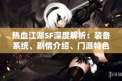 热血江湖SF深度解析：装备系统、剧情介绍、门派特色全攻略
