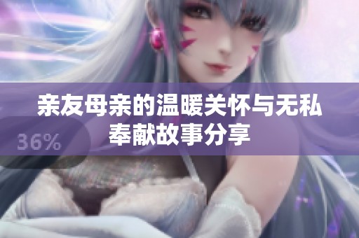 亲友母亲的温暖关怀与无私奉献故事分享