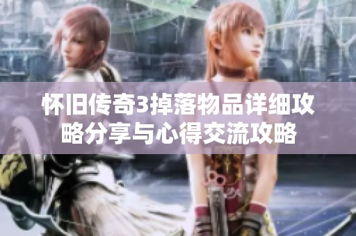 怀旧传奇3掉落物品详细攻略分享与心得交流攻略