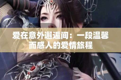 爱在意外邂逅间：一段温馨而感人的爱情旅程