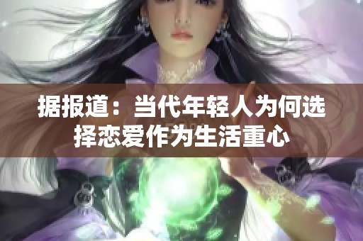 据报道：当代年轻人为何选择恋爱作为生活重心