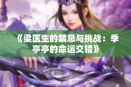 《梁医生的禁忌与挑战：季亭亭的命运交错》