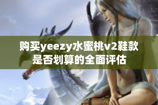 购买yeezy水蜜桃v2鞋款是否划算的全面评估
