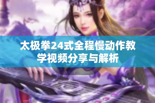 太极拳24式全程慢动作教学视频分享与解析