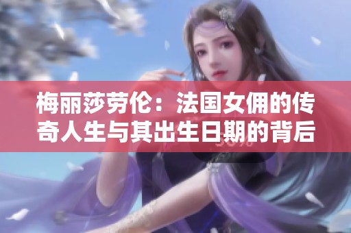 梅丽莎劳伦：法国女佣的传奇人生与其出生日期的背后故事