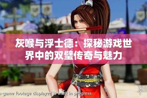 灰喉与浮士德：探秘游戏世界中的双璧传奇与魅力