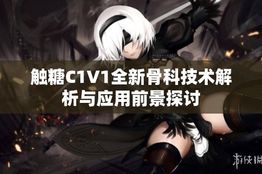 触糖C1V1全新骨科技术解析与应用前景探讨