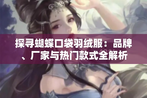 探寻蝴蝶口袋羽绒服：品牌、厂家与热门款式全解析