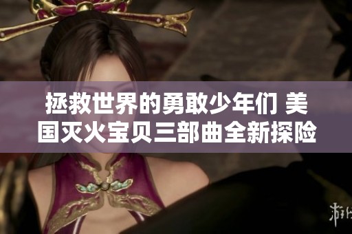 拯救世界的勇敢少年们 美国灭火宝贝三部曲全新探险