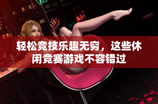 轻松竞技乐趣无穷，这些休闲竞赛游戏不容错过
