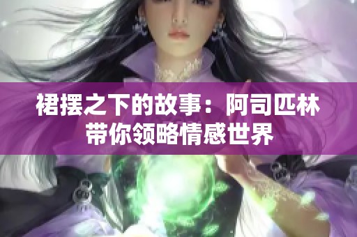 裙摆之下的故事：阿司匹林带你领略情感世界