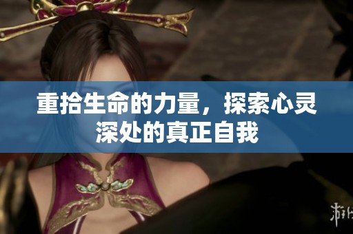 重拾生命的力量，探索心灵深处的真正自我