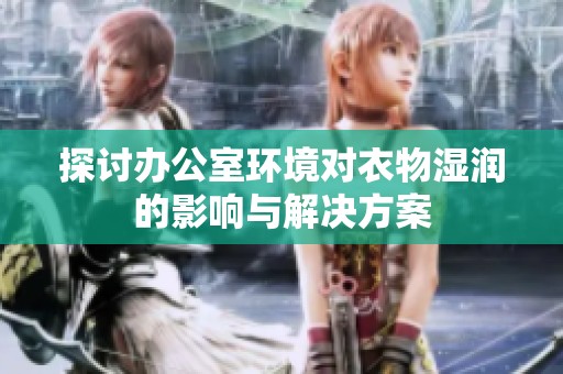 探讨办公室环境对衣物湿润的影响与解决方案