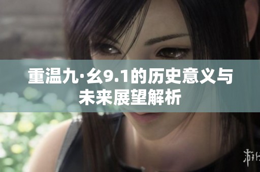 重温九·幺9.1的历史意义与未来展望解析