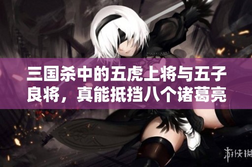 三国杀中的五虎上将与五子良将，真能抵挡八个诸葛亮的威力吗