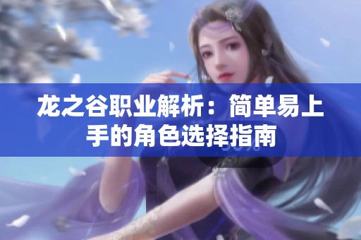 龙之谷职业解析：简单易上手的角色选择指南