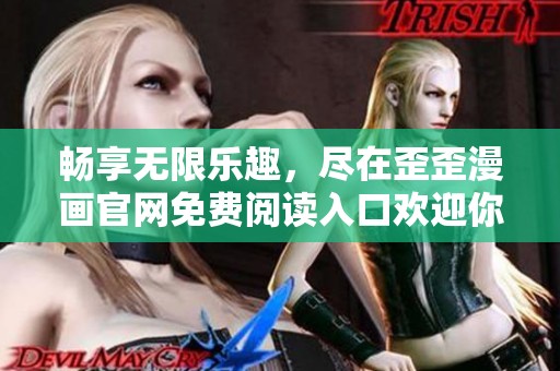 畅享无限乐趣，尽在歪歪漫画官网免费阅读入口欢迎你