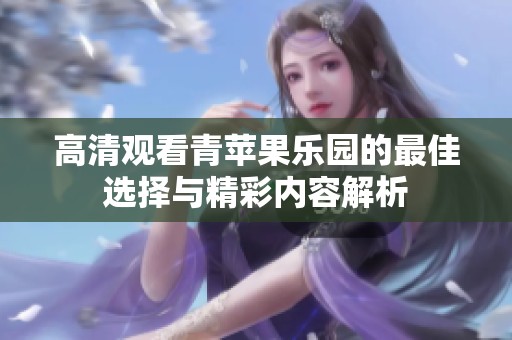 高清观看青苹果乐园的最佳选择与精彩内容解析