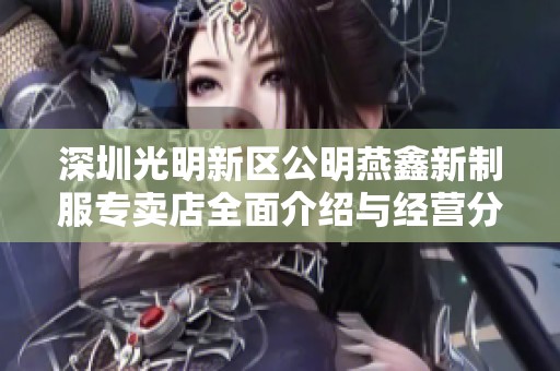 深圳光明新区公明燕鑫新制服专卖店全面介绍与经营分析