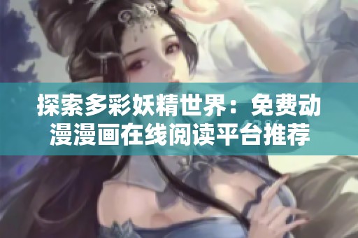 探索多彩妖精世界：免费动漫漫画在线阅读平台推荐