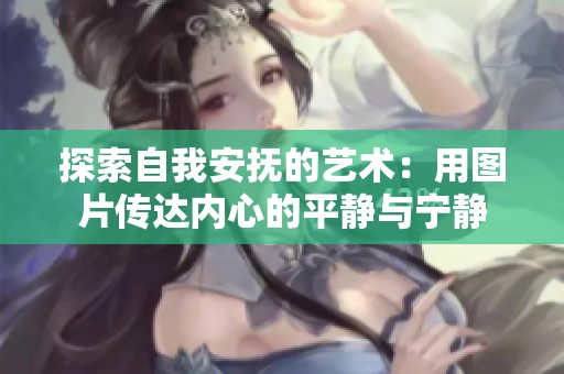 探索自我安抚的艺术：用图片传达内心的平静与宁静