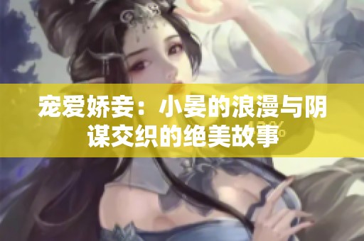 宠爱娇妾：小晏的浪漫与阴谋交织的绝美故事