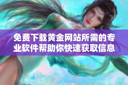 免费下载黄金网站所需的专业软件帮助你快速获取信息