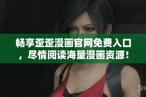 畅享歪歪漫画官网免费入口，尽情阅读海量漫画资源！
