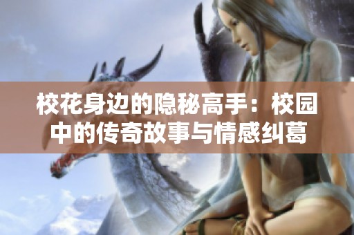 校花身边的隐秘高手：校园中的传奇故事与情感纠葛