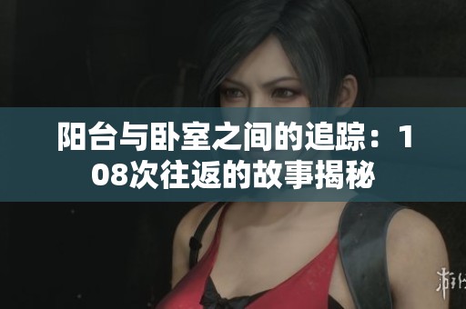 阳台与卧室之间的追踪：108次往返的故事揭秘