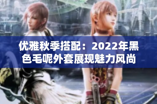 优雅秋季搭配：2022年黑色毛呢外套展现魅力风尚