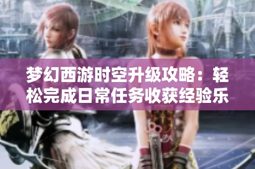 梦幻西游时空升级攻略：轻松完成日常任务收获经验乐趣
