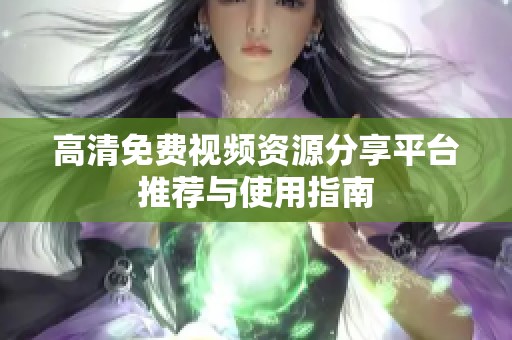 高清免费视频资源分享平台推荐与使用指南