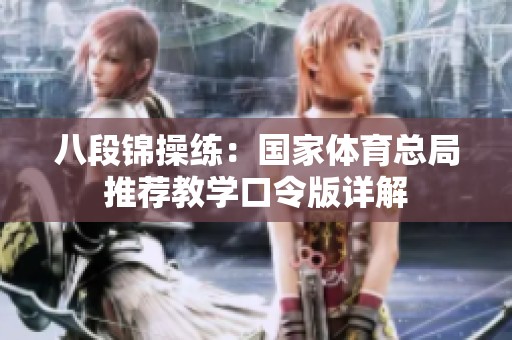 八段锦操练：国家体育总局推荐教学口令版详解