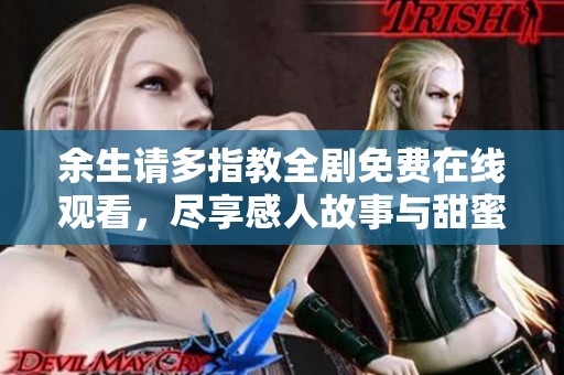 余生请多指教全剧免费在线观看，尽享感人故事与甜蜜爱情