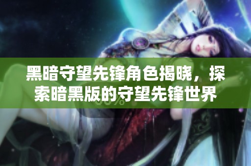黑暗守望先锋角色揭晓，探索暗黑版的守望先锋世界