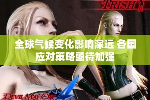 全球气候变化影响深远 各国应对策略亟待加强