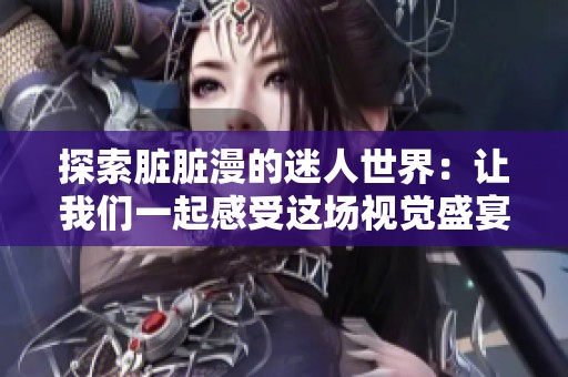探索脏脏漫的迷人世界：让我们一起感受这场视觉盛宴