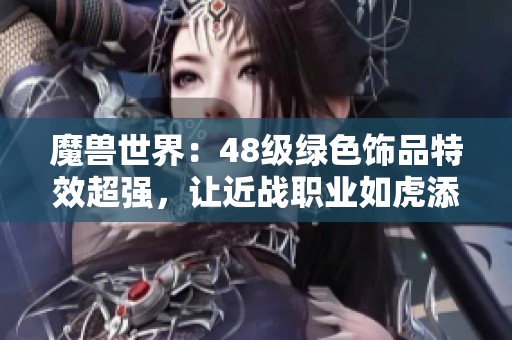 魔兽世界：48级绿色饰品特效超强，让近战职业如虎添翼