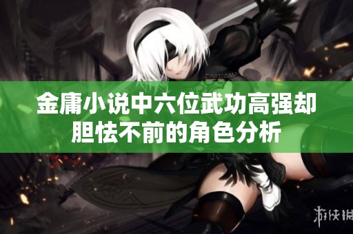 金庸小说中六位武功高强却胆怯不前的角色分析