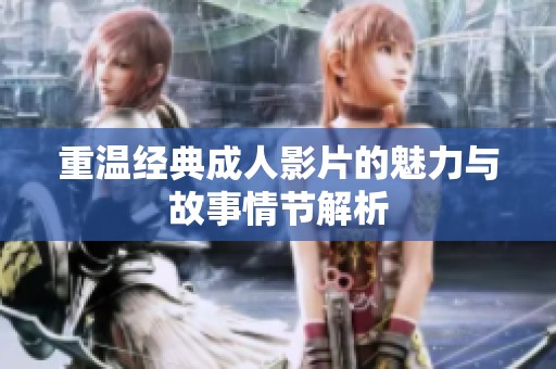 重温经典成人影片的魅力与故事情节解析