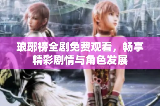 琅琊榜全剧免费观看，畅享精彩剧情与角色发展