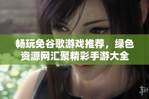 畅玩免谷歌游戏推荐，绿色资源网汇聚精彩手游大全