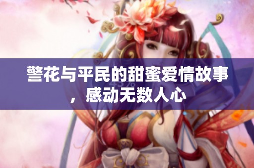 警花与平民的甜蜜爱情故事，感动无数人心