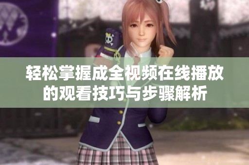 轻松掌握成全视频在线播放的观看技巧与步骤解析