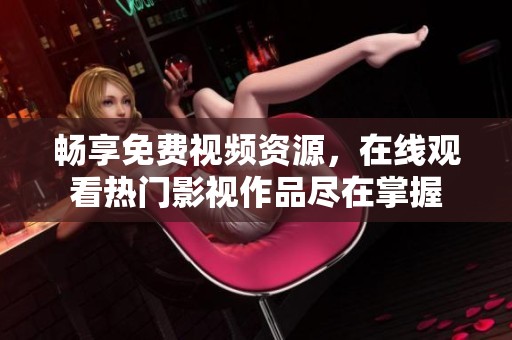 畅享免费视频资源，在线观看热门影视作品尽在掌握