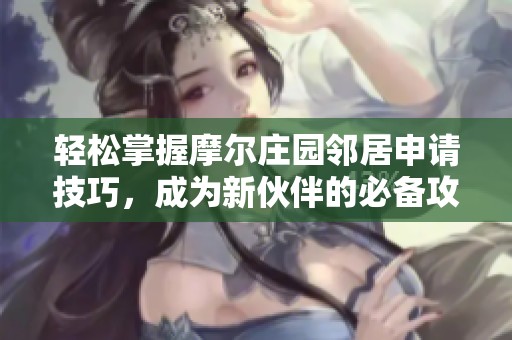 轻松掌握摩尔庄园邻居申请技巧，成为新伙伴的必备攻略