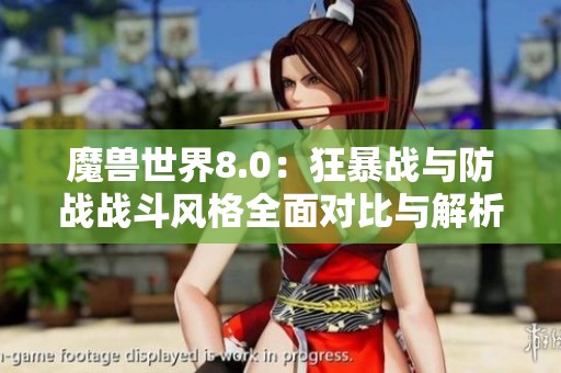 魔兽世界8.0：狂暴战与防战战斗风格全面对比与解析