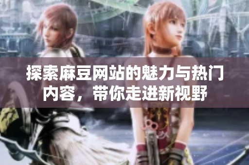 探索麻豆网站的魅力与热门内容，带你走进新视野