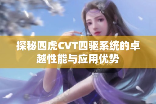 探秘四虎CVT四驱系统的卓越性能与应用优势